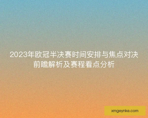 2023年欧冠半决赛时间安排与焦点对决前瞻解析及赛程看点分析