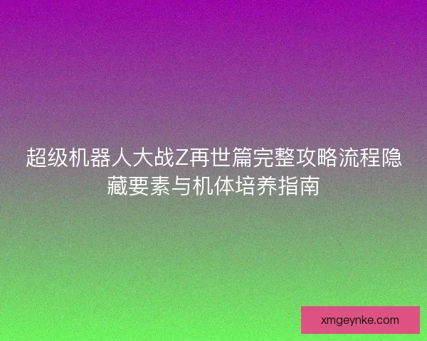 超级机器人大战Z再世篇完整攻略流程隐藏要素与机体培养指南