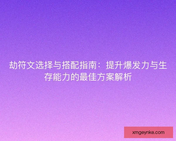 劫符文选择与搭配指南：提升爆发力与生存能力的最佳方案解析