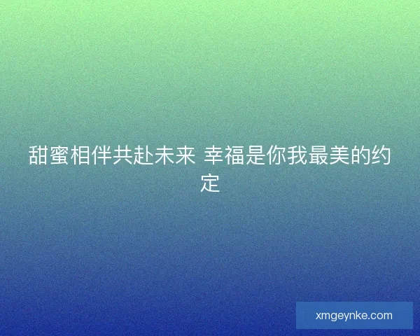甜蜜相伴共赴未来 幸福是你我最美的约定