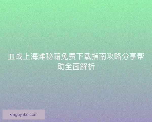 血战上海滩秘籍免费下载指南攻略分享帮助全面解析