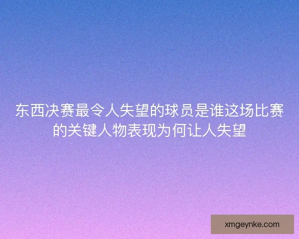 东西决赛最令人失望的球员是谁这场比赛的关键人物表现为何让人失望