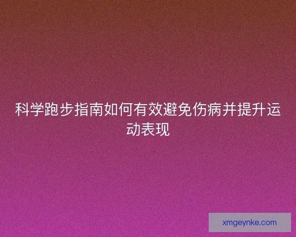 科学跑步指南如何有效避免伤病并提升运动表现