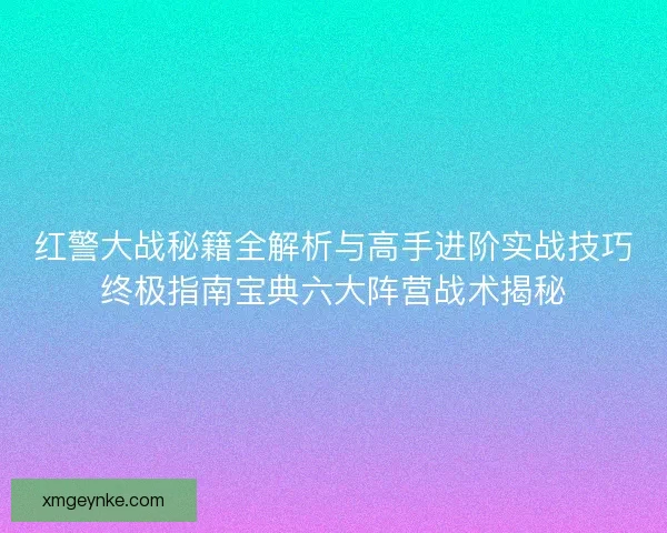 红警大战秘籍全解析与高手进阶实战技巧终极指南宝典六大阵营战术揭秘